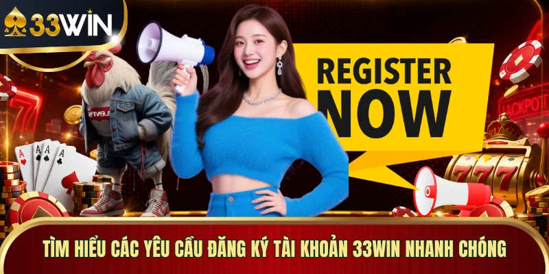 Tìm hiểu các yêu cầu đăng ký tài khoản 33WIN nhanh chóng 